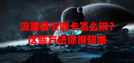 流量真卡假卡怎么辨？这些方法你得知道