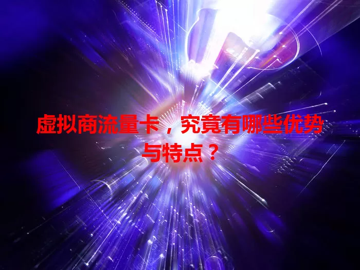 虚拟商流量卡，究竟有哪些优势与特点？