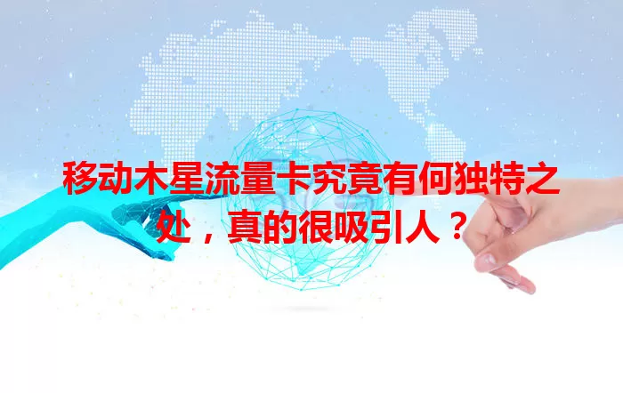 移动木星流量卡究竟有何独特之处，真的很吸引人？