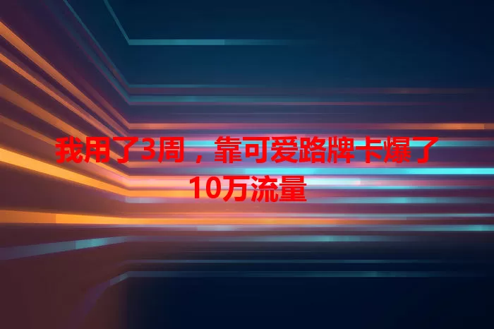 我用了3周，靠可爱路牌卡爆了10万流量
