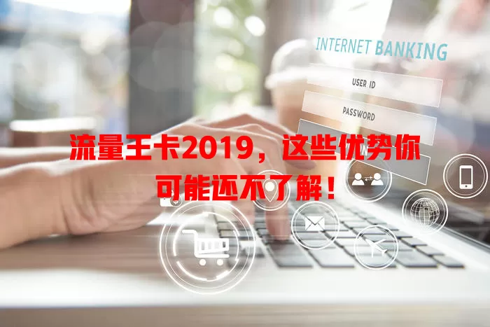 流量王卡2019，这些优势你可能还不了解！