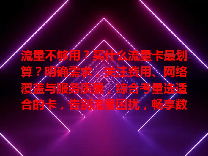 流量不够用？买什么流量卡最划算？明确需求，关注费用、网络覆盖与服务质量，综合考量选适合的卡，告别流量困扰，畅享数字生活