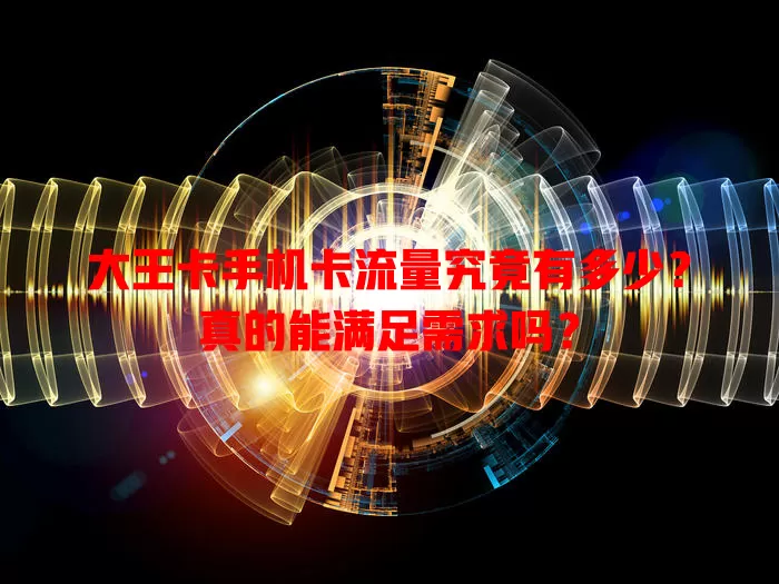 大王卡手机卡流量究竟有多少？真的能满足需求吗？