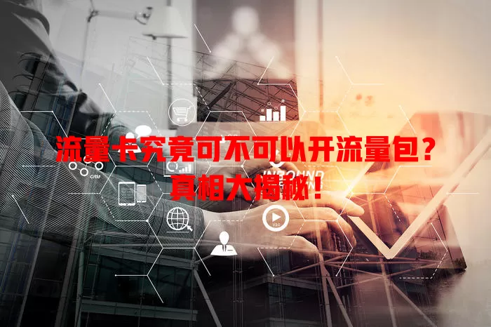 流量卡究竟可不可以开流量包？真相大揭秘！