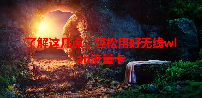 了解这几点，轻松用好无线wlan流量卡
