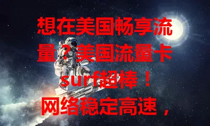 想在美国畅享流量？美国流量卡surf超棒！网络稳定高速，无惧卡顿，覆盖广，出行方便，让你便捷高效享受网络乐趣