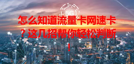 怎么知道流量卡网速卡？这几招帮你轻松判断！