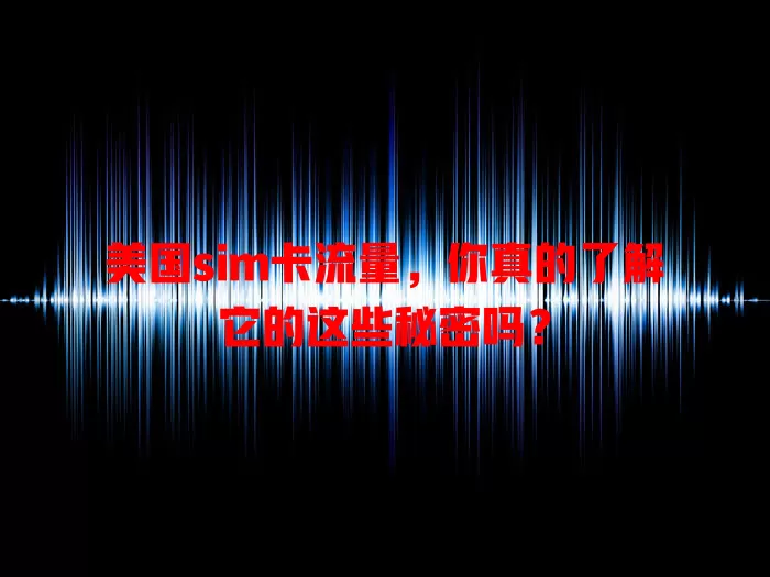 美国sim卡流量，你真的了解它的这些秘密吗？