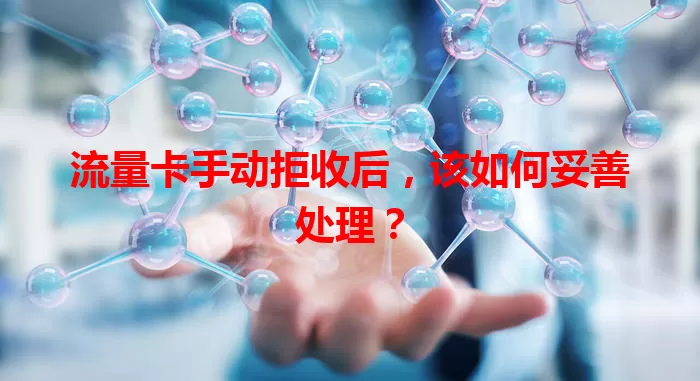 流量卡手动拒收后，该如何妥善处理？