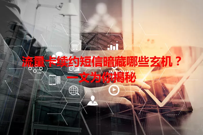 流量卡续约短信暗藏哪些玄机？一文为你揭秘