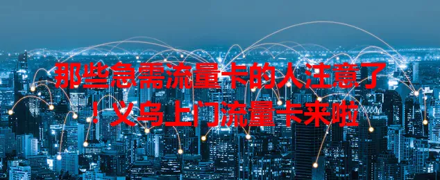 那些急需流量卡的人注意了！义乌上门流量卡来啦