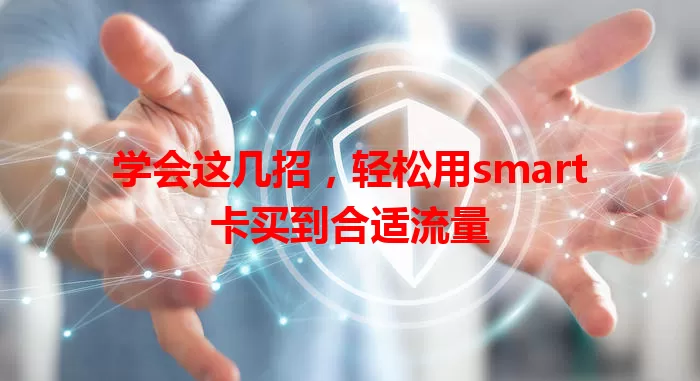 学会这几招，轻松用smart卡买到合适流量