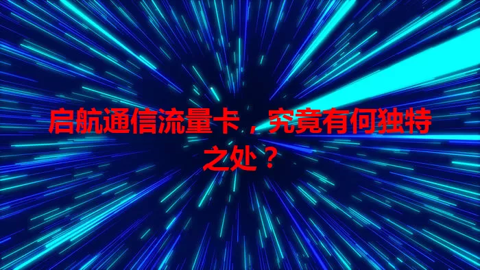 启航通信流量卡，究竟有何独特之处？
