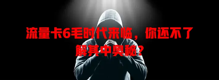 流量卡6毛时代来临，你还不了解其中奥秘？