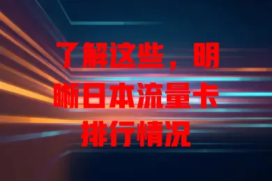 了解这些，明晰日本流量卡排行情况