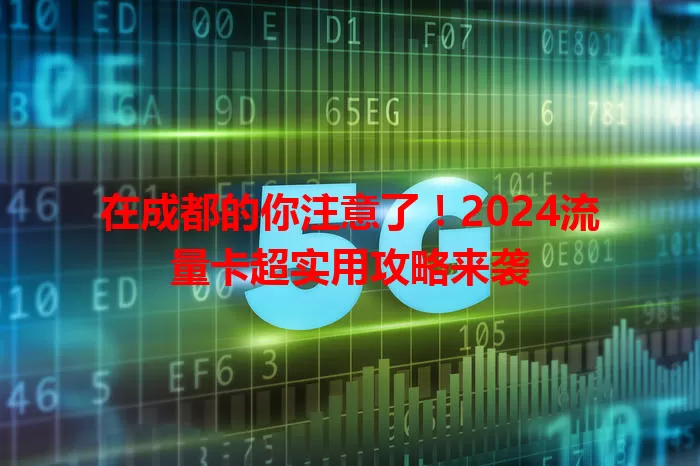 在成都的你注意了！2024流量卡超实用攻略来袭