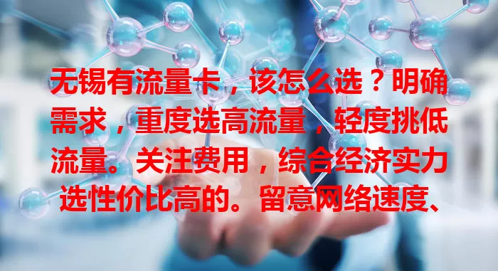 无锡有流量卡，该怎么选？明确需求，重度选高流量，轻度挑低流量。关注费用，综合经济实力选性价比高的。留意网络速度、覆盖及附加服务，多因素考量才能选到适合的流量卡