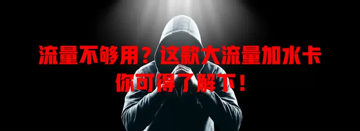 流量不够用？这款大流量加水卡你可得了解下！