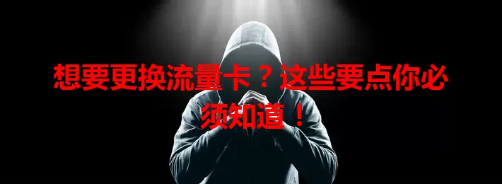 想要更换流量卡？这些要点你必须知道！