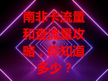 南非卡流量和查流量攻略，你知道多少？