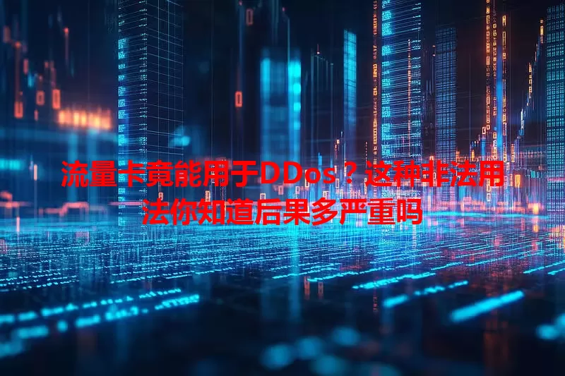 流量卡竟能用于DDos？这种非法用法你知道后果多严重吗