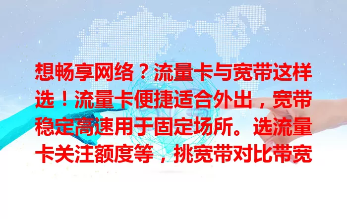 想畅享网络？流量卡与宽带这样选！流量卡便捷适合外出，宽带稳定高速用于固定场所。选流量卡关注额度等，挑宽带对比带宽套餐，依场景需求综合考量选最佳网络连接