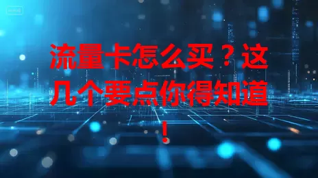 流量卡怎么买？这几个要点你得知道！