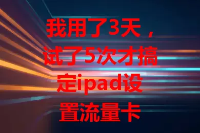 我用了3天，试了5次才搞定ipad设置流量卡