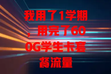 我用了1学期，用完了600G学生卡套餐流量