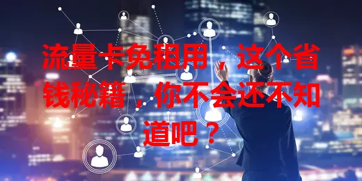 流量卡免租用，这个省钱秘籍，你不会还不知道吧？