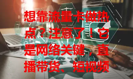 想靠流量卡做热点？注意了！它是网络关键，直播带货、短视频必备。但成功不易，要选对套餐，掌握技巧，用心探索实践，才能借其创造热点展现魅力