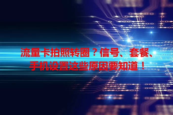 流量卡拍照转圈？信号、套餐、手机设置这些原因要知道！