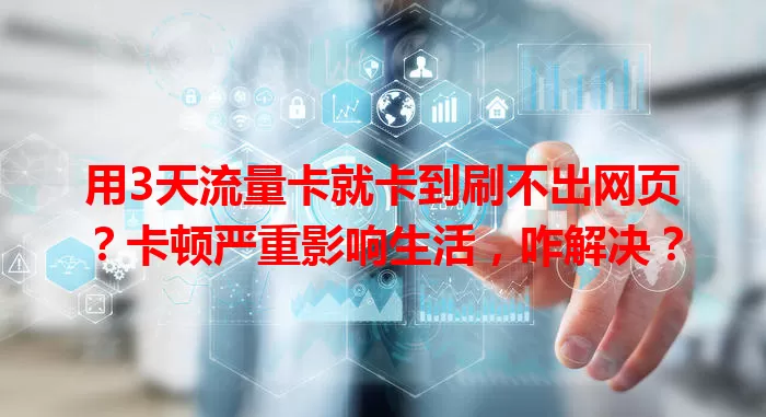 用3天流量卡就卡到刷不出网页？卡顿严重影响生活，咋解决？