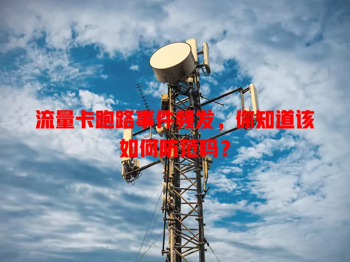 流量卡跑路事件频发，你知道该如何防范吗？