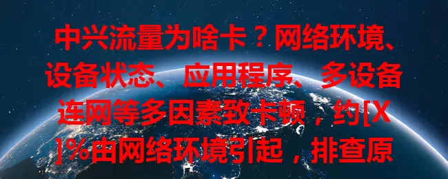 中兴流量为啥卡？网络环境、设备状态、应用程序、多设备连网等多因素致卡顿，约[X]%由网络环境引起，排查原因才能畅享上网体验