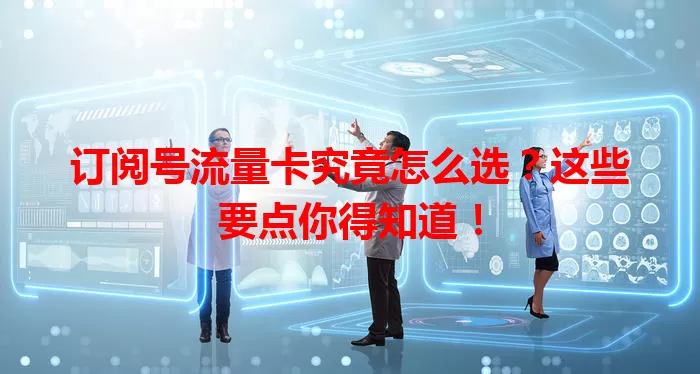订阅号流量卡究竟怎么选？这些要点你得知道！