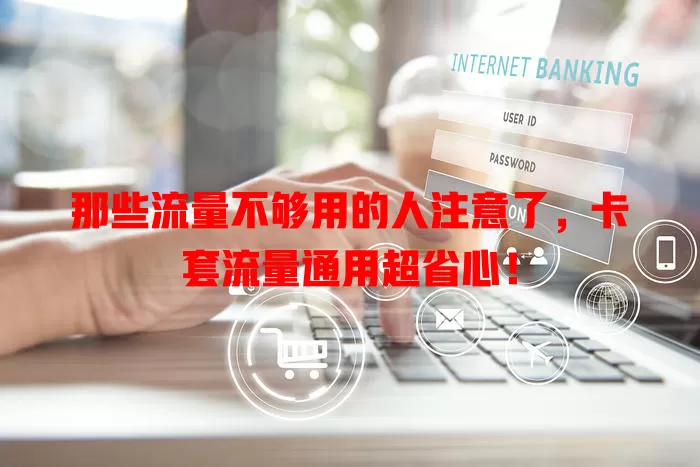 那些流量不够用的人注意了，卡套流量通用超省心！