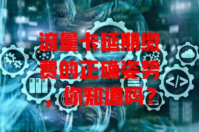 流量卡延期缴费的正确姿势，你知道吗？