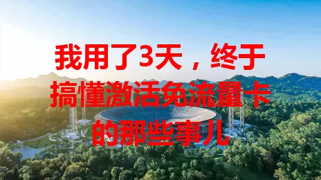我用了3天，终于搞懂激活免流量卡的那些事儿