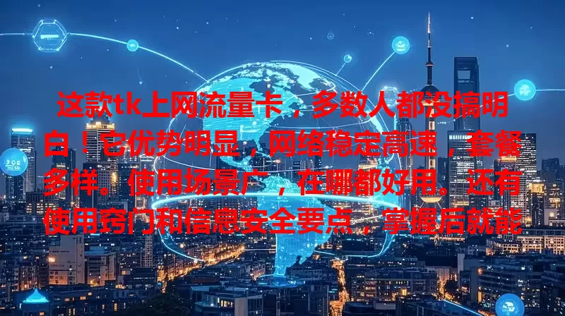 这款tk上网流量卡，多数人都没搞明白！它优势明显，网络稳定高速，套餐多样。使用场景广，在哪都好用。还有使用窍门和信息安全要点，掌握后就能畅享网络精彩，成为连接世界的助手