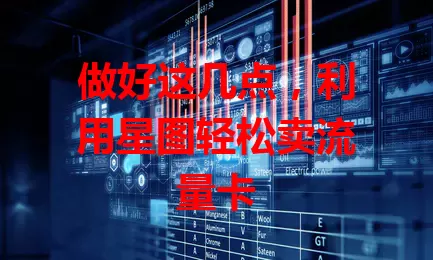 做好这几点，利用星图轻松卖流量卡