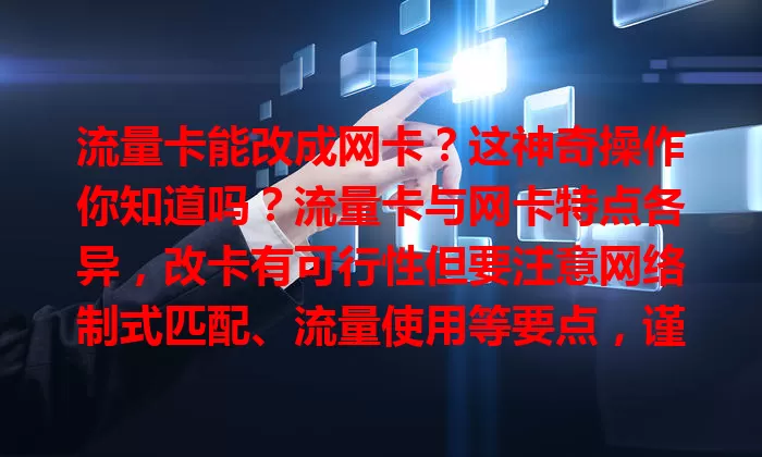 流量卡能改成网卡？这神奇操作你知道吗？流量卡与网卡特点各异，改卡有可行性但要注意网络制式匹配、流量使用等要点，谨慎处理才能让流量卡变身网卡满足多样需求