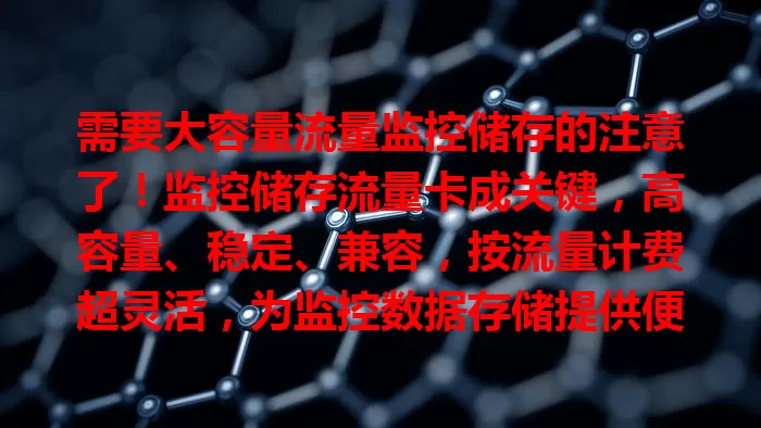 需要大容量流量监控储存的注意了！监控储存流量卡成关键，高容量、稳定、兼容，按流量计费超灵活，为监控数据存储提供便捷高效方案，守护各方安全，值得关注！