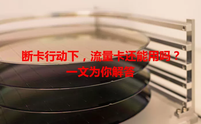 断卡行动下，流量卡还能用吗？一文为你解答