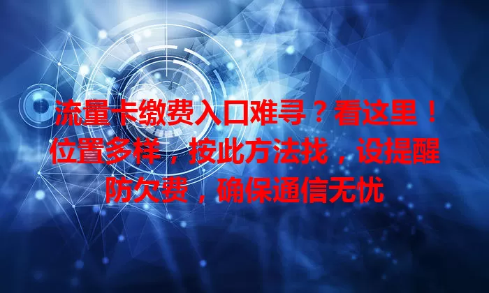 流量卡缴费入口难寻？看这里！位置多样，按此方法找，设提醒防欠费，确保通信无忧