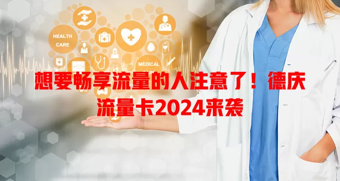 想要畅享流量的人注意了！德庆流量卡2024来袭
