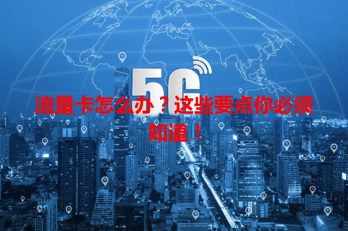 流量卡怎么办？这些要点你必须知道！