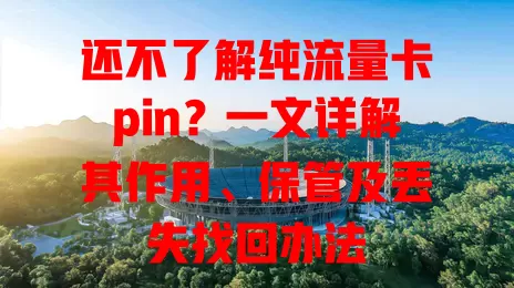 还不了解纯流量卡pin？一文详解其作用、保管及丢失找回办法