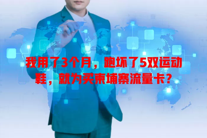 我用了3个月，跑坏了5双运动鞋，就为买柬埔寨流量卡？