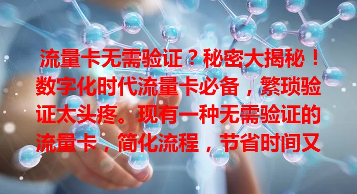 流量卡无需验证？秘密大揭秘！数字化时代流量卡必备，繁琐验证太头疼。现有一种无需验证的流量卡，简化流程，节省时间又便利，紧急情况也能快速满足需求。选时还需综合考量，快来告别繁琐，畅享网络！